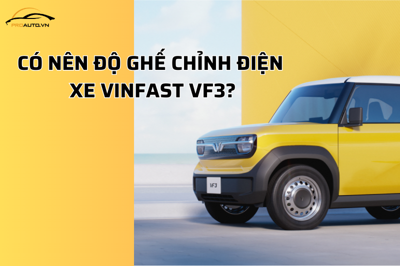 Có nên độ ghế chỉnh điện xe Vinfast VF3?