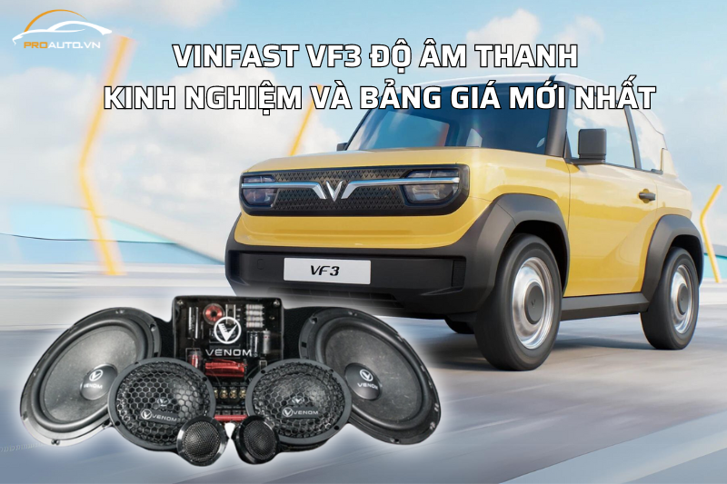 Vinfast VF3 độ âm thanh – Kinh nghiệm và bảng giá mới nhất