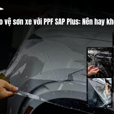 Bảo vệ sơn xe với PPF SAP Plus: Nên hay không?